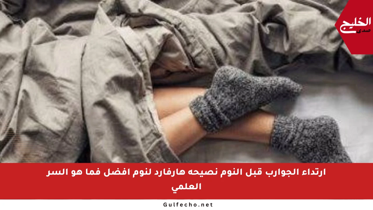 ارتداء الجوارب قبل النوم نصيحة هارفارد لنوم أفضل فما هو السر العلمي